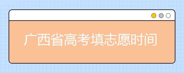 廣西省高考填志愿時(shí)間是什么時(shí)候？為您整理廣西省高考填報(bào)志愿時(shí)間以及招生辦法