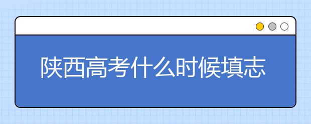 陜西高考什么時候填志愿？2020年陜西大學(xué)最新排名！