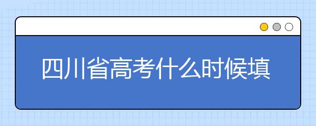 四川省高考什么時候填志愿？平行志愿填報攻略！