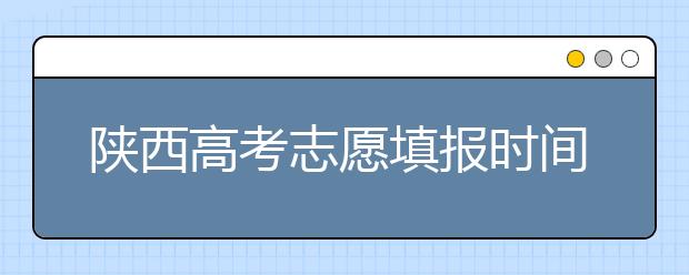 陜西高考志愿填報時間，附帶陜西大學(xué)排名名單