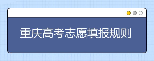 重慶高考志愿填報規(guī)則，附帶重慶大學排名情況