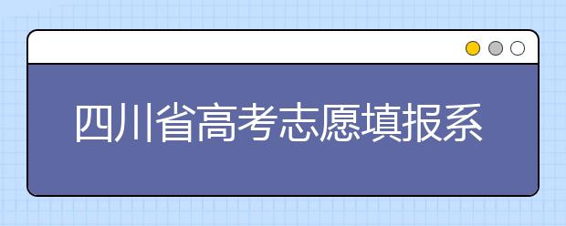 四川省高考志愿填報系統(tǒng)入口，四川考生如何填報高考志愿？