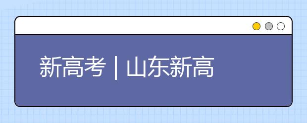 新高考 | 山東新高考志愿如何填報？專家支招