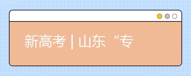 新高考 | 山東“專業(yè)(專業(yè)類)+學(xué)?！钡闹驹改Ｊ阶兓心男┨攸c?