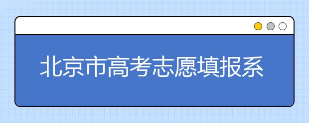 北京市高考志愿填報系統(tǒng)入口，新高考如何進(jìn)行志愿填報？