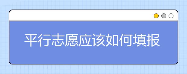 平行志愿應(yīng)該如何填報呢？如何減少廣東高考志愿填報風(fēng)險？