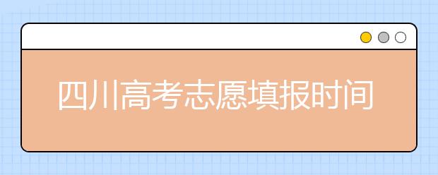 四川高考志愿填報時間-如何進行志愿填報？