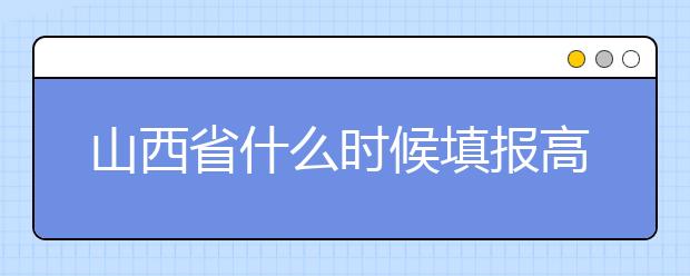 山西省什么時候填報高考志愿？報考志愿必須要了解山西省志愿設(shè)置！