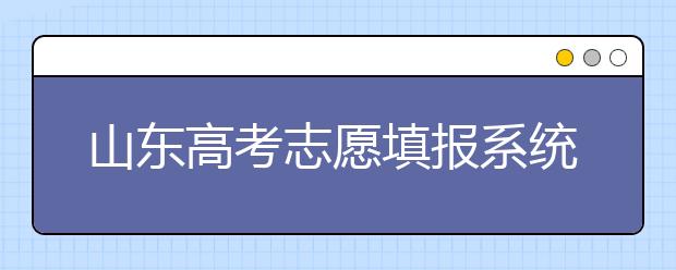 山東高考志愿填報系統(tǒng)入口，96個志愿到底應(yīng)該怎么填？