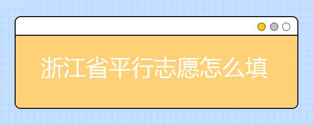 浙江省平行志愿怎么填？浙江省平行志愿填報問答