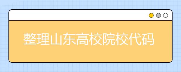 整理山東高校院校代碼信息匯總，快看看你想上哪個大學(xué)吧