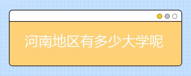 河南地區(qū)有多少大學呢？河南地區(qū)代碼匯總如下！