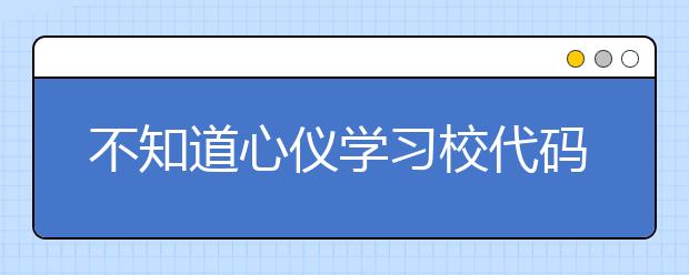 不知道心儀學(xué)習(xí)校代碼？湖北高校院校代碼信息為您匯總