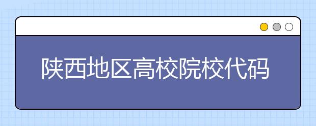 陜西地區(qū)高校院校代碼信息，為您整理匯總