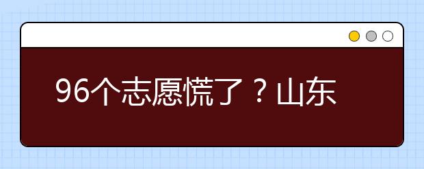 96個志愿慌了？山東省新高考怎么填報志愿？