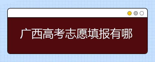 廣西高考志愿填報(bào)有哪些技巧？如何報(bào)考廣西的大學(xué)？