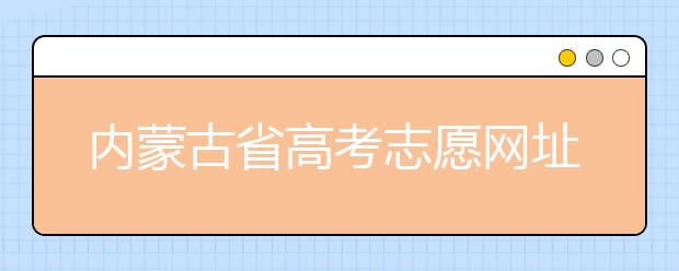 內(nèi)蒙古省高考志愿網(wǎng)址-高考志愿填報(bào)技巧注意這三點(diǎn)！