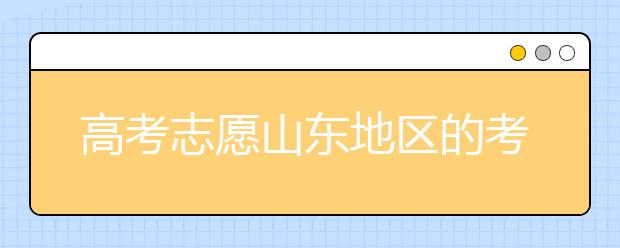 高考志愿山東地區(qū)的考生注意啦~填報志愿這幾點你注意了嗎？