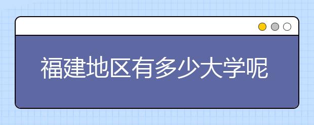 福建地區(qū)有多少大學(xué)呢？?福建高考碼是什么？