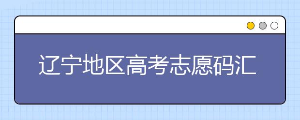 遼寧地區(qū)高考志愿碼匯總為您整理！