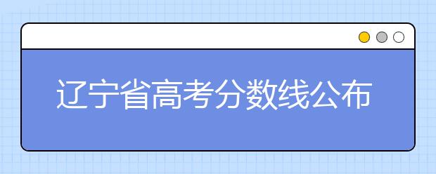 遼寧省高考分?jǐn)?shù)線公布，普通類文史本科472分，普通類理工本科359分