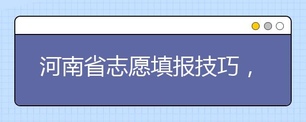 河南省志愿填報技巧，一文看懂！