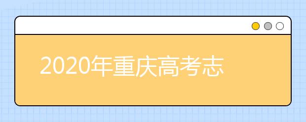 2020年重慶高考志愿怎么填？2020重慶高考志愿填報指南