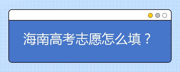 海南高考志愿怎么填？海南高考志愿填報指南