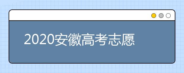 2020安徽高考志愿填報(bào)是什么時(shí)候？不同批次志愿征集填報(bào)時(shí)間表