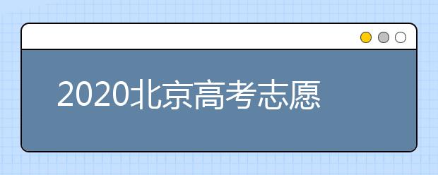 2020北京高考志愿填報需要注意什么？高考志愿怎么填？