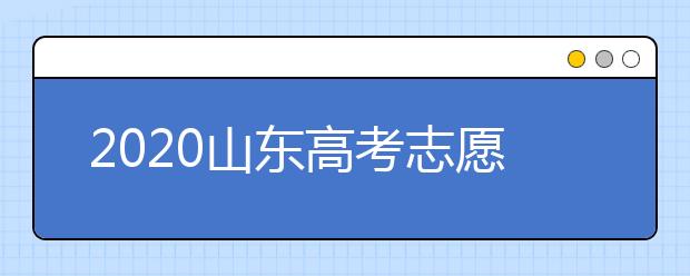 2020山東高考志愿填報怎么填？山東高考志愿填報有關(guān)注意事項