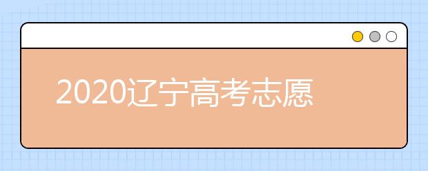 2020遼寧高考志愿怎么設(shè)置的？不同批次考生如何填報志愿？