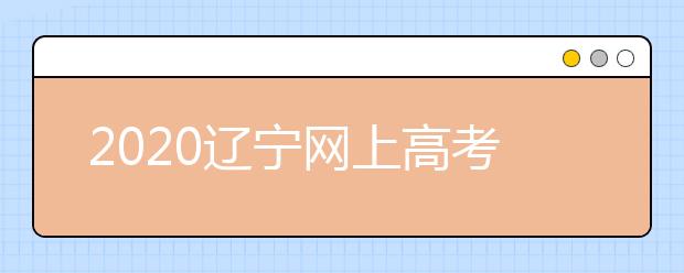 2020遼寧網(wǎng)上高考志愿填報什么流程？網(wǎng)上填報志愿的基本步驟