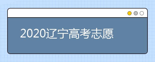 2020遼寧高考志愿填報系統(tǒng)如何用？遼寧有什么好大學(xué)？