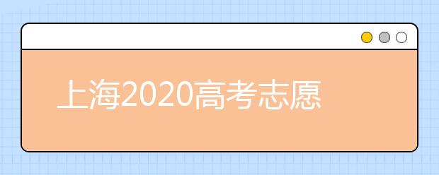 上海2020高考志愿錄取時(shí)間是什么？上海高考志愿填報(bào)要求