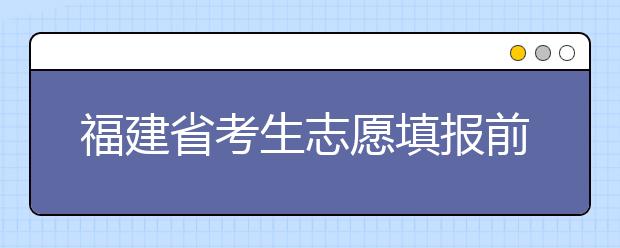 福建省考生志愿填報前要做哪些準(zhǔn)備工作？什么是特殊類型招生錄取控制分?jǐn)?shù)線？