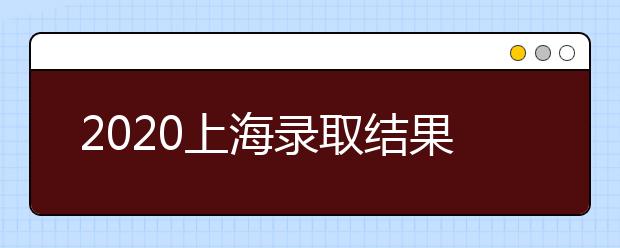 2020上海錄取結(jié)果什么時(shí)候出？上海高考錄取時(shí)間安排