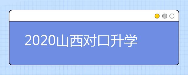 2020山西對口升學(xué)志愿如何填報？一文看懂！