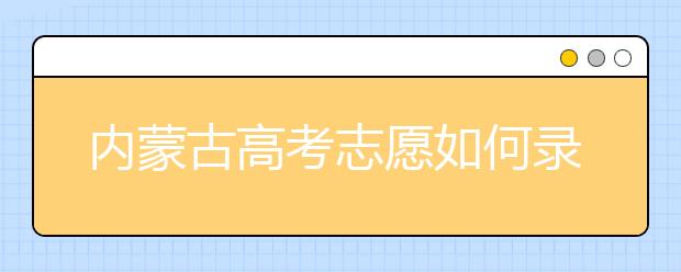 內(nèi)蒙古高考志愿如何錄??？2020最新內(nèi)蒙古考生填報(bào)志愿的流程及注意事項(xiàng)