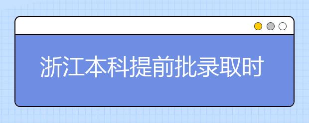 浙江本科提前批錄取時間是什么？提前批被退檔怎么辦？