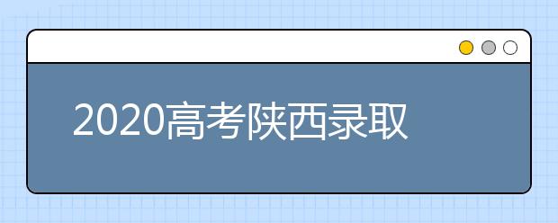 2020高考陜西錄取時間是什么？陜西高考錄取時間一覽表