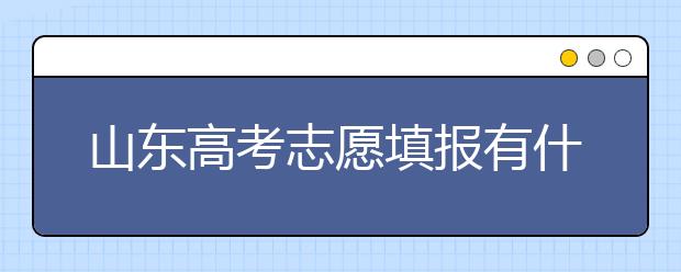 山東高考志愿填報有什么變化？山東省高考志愿如何填？