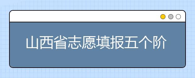 山西省志愿填報五個階段都是什么？2020最新山西省招生錄取時間表