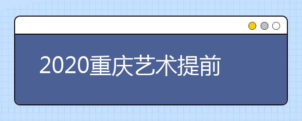 2020重慶藝術(shù)提前批院校如何錄取？考生錄取軌跡怎么查？