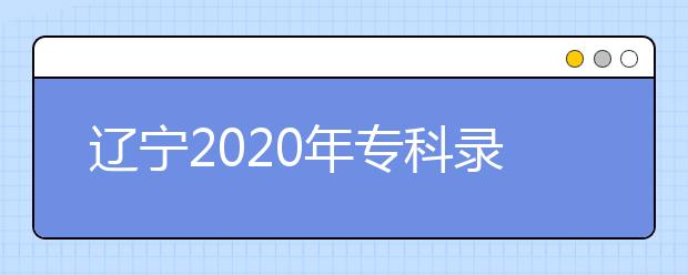 遼寧2020年?？其浫〗Y(jié)果公布是什么時間？遼寧志愿錄取時間一覽表