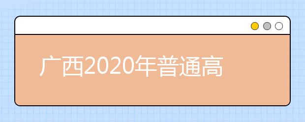 廣西2020年普通高校招生志愿投檔批次是什么？