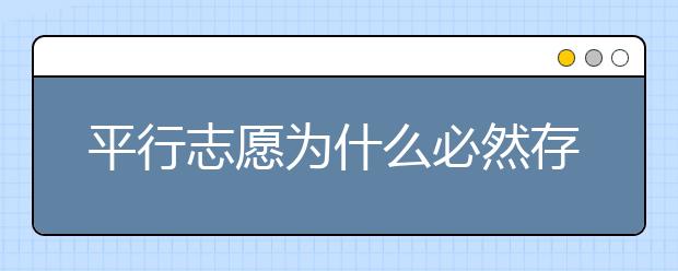 平行志愿為什么必然存在滑檔風(fēng)險？ 2020年山東高考專科填報志愿時間是什么？