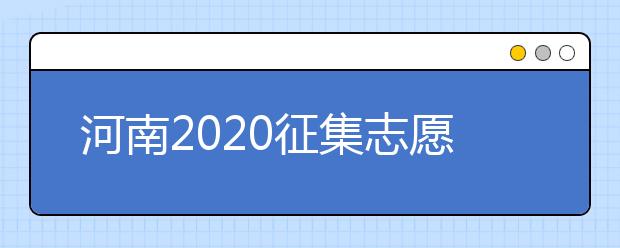 河南2020征集志愿填報有什么具體要求？一文看懂！