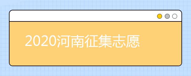 2020河南征集志愿填報要求是什么？錄取狀態(tài)如何查詢？