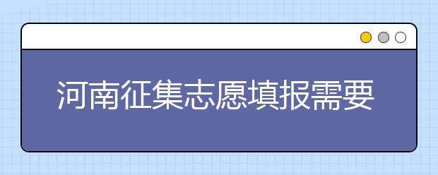 河南征集志愿填報需要注意哪些信息？有什么注意事項？